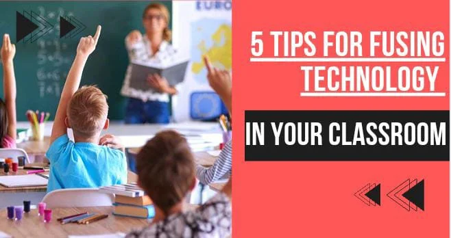 5 Tips For Fusing Technology In Your Classroom